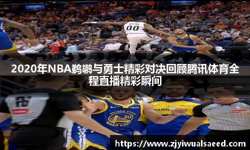 2020年NBA鹈鹕与勇士精彩对决回顾腾讯体育全程直播精彩瞬间