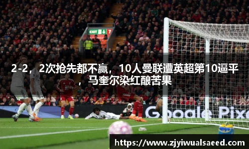 2-2，2次抢先都不赢，10人曼联遭英超第10逼平，马奎尔染红酿苦果