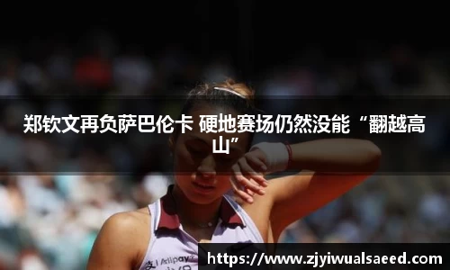 郑钦文再负萨巴伦卡 硬地赛场仍然没能“翻越高山”