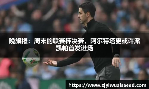 晚旗报：周末的联赛杯决赛，阿尔特塔更或许派凯帕首发进场
